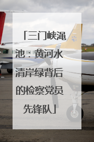 三门峡渑池：黄河水清岸绿背后的检察党员先锋队