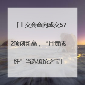 上交会意向成交572项创新高，“月壤成纤”当选镇馆之宝
