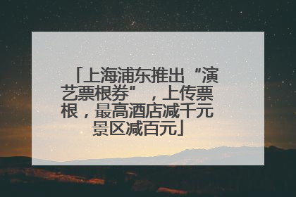 上海浦东推出“演艺票根券”，上传票根，最高酒店减千元景区减百元