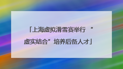 上海虚拟滑雪赛举行 “虚实结合”培养后备人才