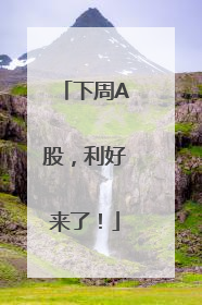 下周A股，利好来了！