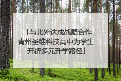 与北外达成战略合作 青州圣维科技高中为学生开辟多元升学路径