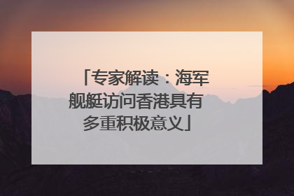 专家解读：海军舰艇访问香港具有多重积极意义