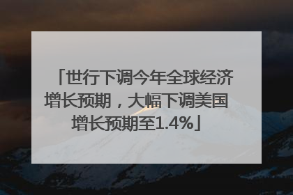 世行下调今年全球经济增长预期，大幅下调美国增长预期至1.4%