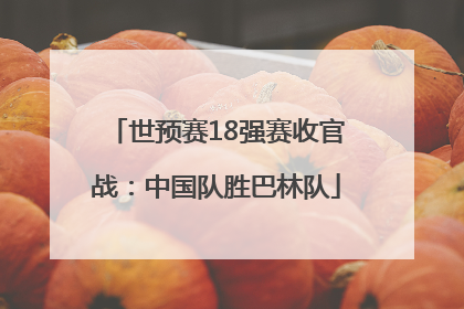 世预赛18强赛收官战：中国队胜巴林队