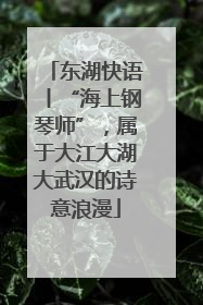 东湖快语丨“海上钢琴师”，属于大江大湖大武汉的诗意浪漫