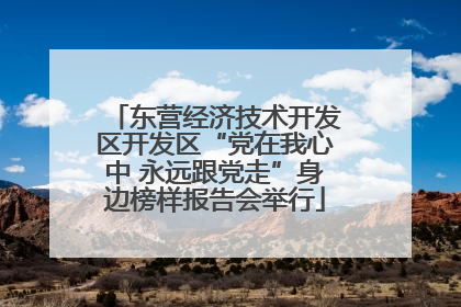 东营经济技术开发区开发区“党在我心中 永远跟党走”身边榜样报告会举行
