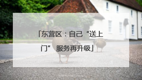 东营区：自己“送上门” 服务再升级
