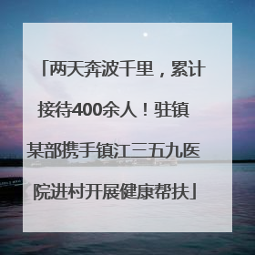 两天奔波千里，累计接待400余人！驻镇某部携手镇江三五九医院进村开展健康帮扶