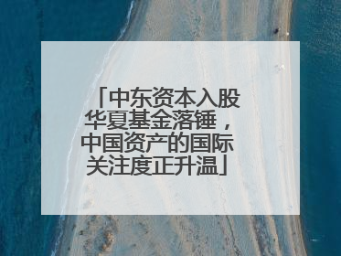 中东资本入股华夏基金落锤，中国资产的国际关注度正升温