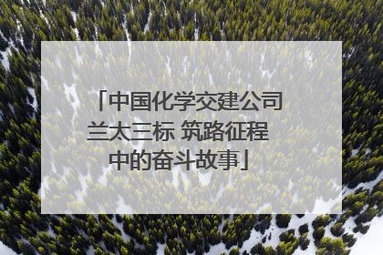 中国化学交建公司兰太三标 筑路征程中的奋斗故事