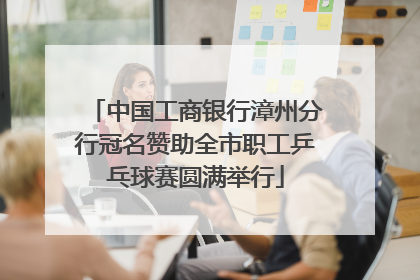 中国工商银行漳州分行冠名赞助全市职工乒乓球赛圆满举行