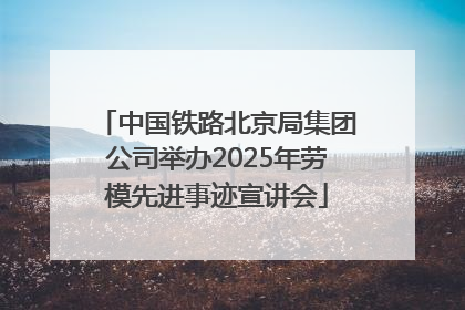 中国铁路北京局集团公司举办2025年劳模先进事迹宣讲会