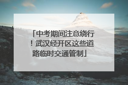 中考期间注意绕行！武汉经开区这些道路临时交通管制