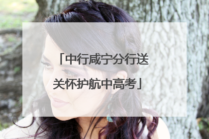 中行咸宁分行送关怀护航中高考