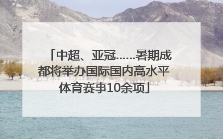 中超、亚冠……暑期成都将举办国际国内高水平体育赛事10余项