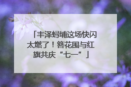 丰泽蟳埔这场快闪太燃了！簪花围与红旗共庆“七一”