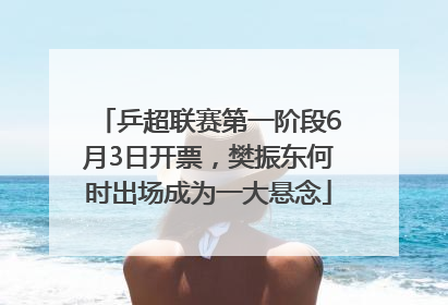 乒超联赛第一阶段6月3日开票，樊振东何时出场成为一大悬念