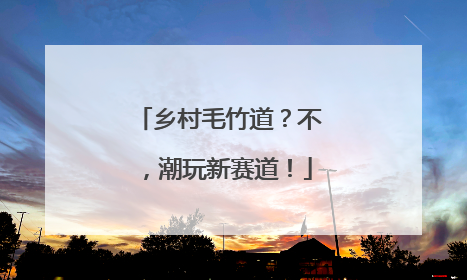 乡村毛竹道？不，潮玩新赛道！