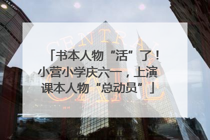 书本人物“活”了！小营小学庆六一，上演课本人物“总动员”