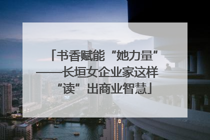书香赋能“她力量”——长垣女企业家这样“读”出商业智慧