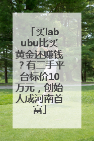 买labubu比买黄金还赚钱？有二手平台标价10万元，创始人成河南首富