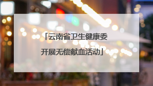 云南省卫生健康委开展无偿献血活动