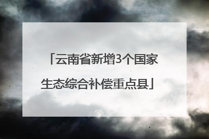 云南省新增3个国家生态综合补偿重点县