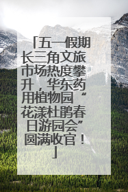五一假期长三角文旅市场热度攀升，华东药用植物园“花漾杜鹃春日游园会”圆满收官！
