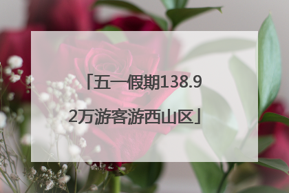 五一假期138.92万游客游西山区