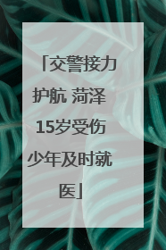 交警接力护航 菏泽15岁受伤少年及时就医
