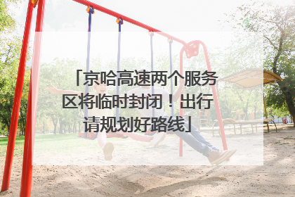 京哈高速两个服务区将临时封闭！出行请规划好路线