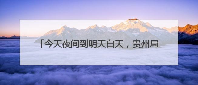 今天夜间到明天白天，贵州局地中到大雨个别乡镇大暴雨
