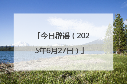 今日辟谣（2025年6月27日）