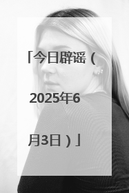 今日辟谣（2025年6月3日）