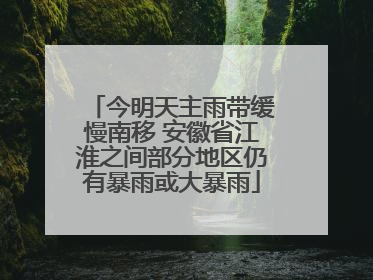 今明天主雨带缓慢南移 安徽省江淮之间部分地区仍有暴雨或大暴雨