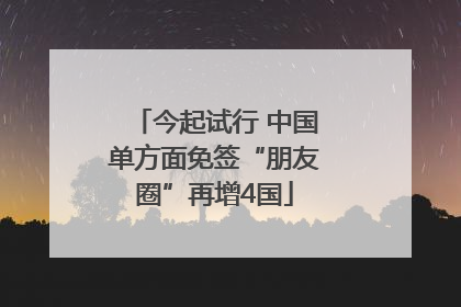今起试行 中国单方面免签“朋友圈”再增4国
