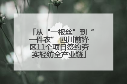 从“一根丝”到“一件衣” 四川前锋区11个项目签约夯实轻纺全产业链
