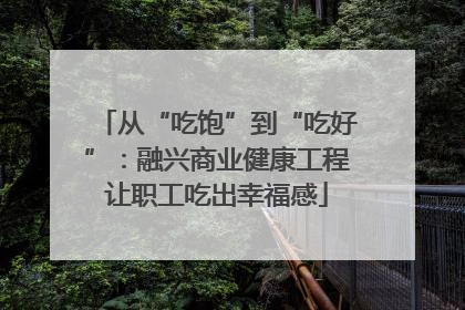 从“吃饱”到“吃好”：融兴商业健康工程让职工吃出幸福感