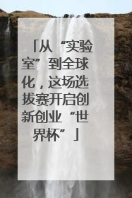 从“实验室”到全球化，这场选拔赛开启创新创业“世界杯”