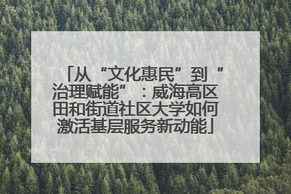 从“文化惠民”到“治理赋能”：威海高区田和街道社区大学如何激活基层服务新动能