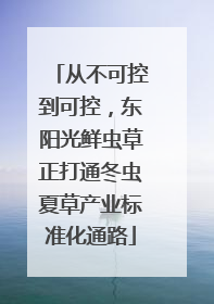从不可控到可控，东阳光鲜虫草正打通冬虫夏草产业标准化通路