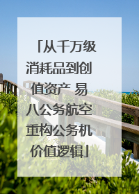从千万级消耗品到创值资产 易八公务航空重构公务机价值逻辑