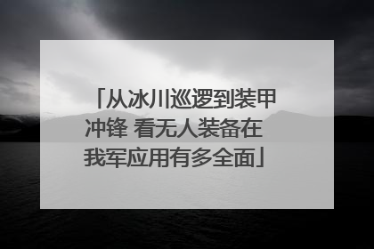从冰川巡逻到装甲冲锋 看无人装备在我军应用有多全面