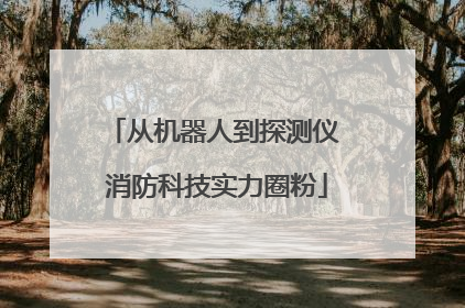 从机器人到探测仪 消防科技实力圈粉
