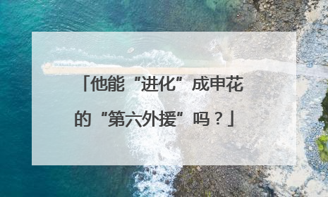 他能“进化”成申花的“第六外援”吗？