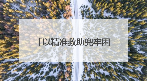 以精准救助兜牢困难群众生活底线