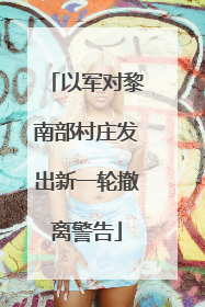 以军对黎南部村庄发出新一轮撤离警告