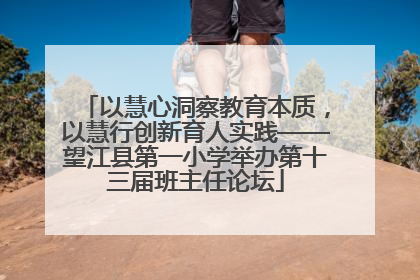 以慧心洞察教育本质，以慧行创新育人实践——望江县第一小学举办第十三届班主任论坛