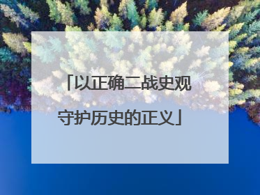 以正确二战史观守护历史的正义